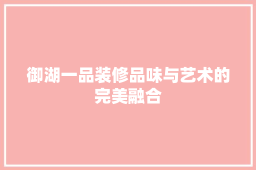 御湖一品装修品味与艺术的完美融合  第1张