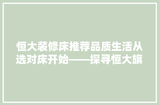 恒大装修床推荐品质生活从选对床开始——探寻恒大旗下高品质床品品牌