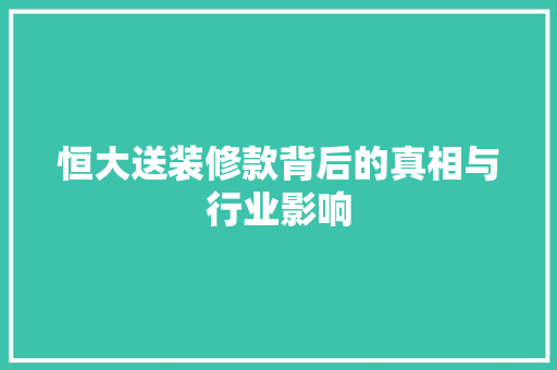 恒大送装修款背后的真相与行业影响