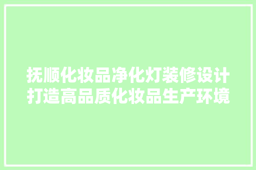 抚顺化妆品净化灯装修设计打造高品质化妆品生产环境的关键