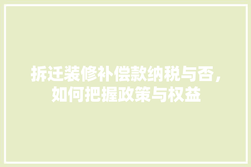 拆迁装修补偿款纳税与否，如何把握政策与权益
