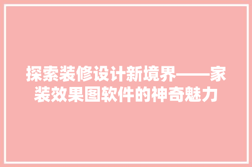 探索装修设计新境界——家装效果图软件的神奇魅力