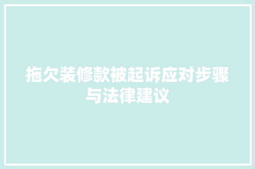拖欠装修款被起诉应对步骤与法律建议