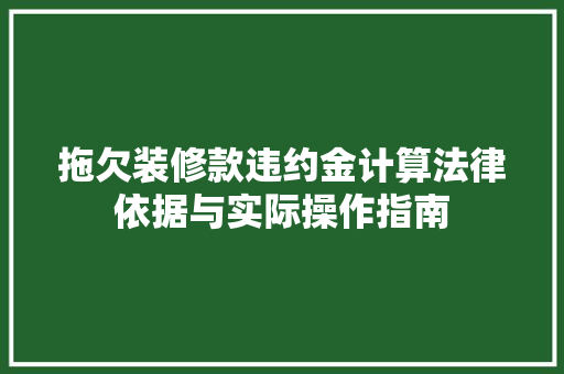 拖欠装修款违约金计算法律依据与实际操作指南
