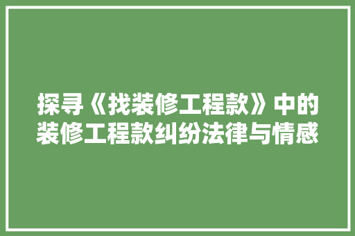 探寻《找装修工程款》中的装修工程款纠纷法律与情感的交织