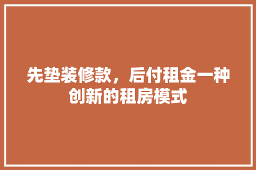 先垫装修款，后付租金一种创新的租房模式