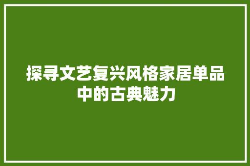 探寻文艺复兴风格家居单品中的古典魅力