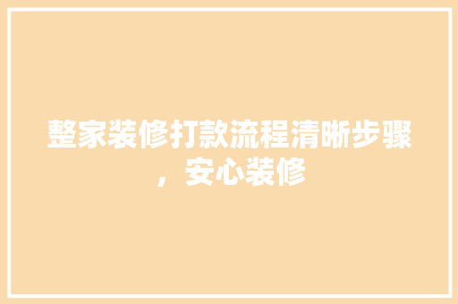 整家装修打款流程清晰步骤，安心装修