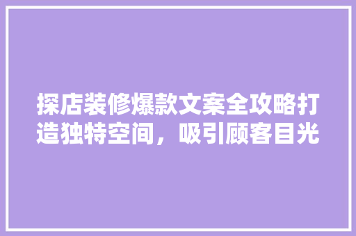 探店装修爆款文案全攻略打造独特空间，吸引顾客目光