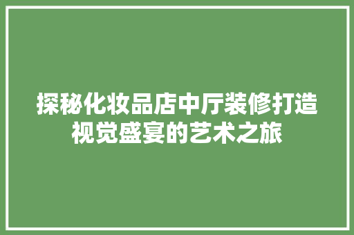 探秘化妆品店中厅装修打造视觉盛宴的艺术之旅