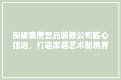 探秘惠恩壹品装修公司匠心独运，打造家居艺术新境界
