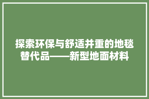 探索环保与舒适并重的地毯替代品——新型地面材料
