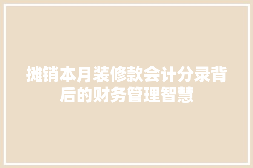 摊销本月装修款会计分录背后的财务管理智慧