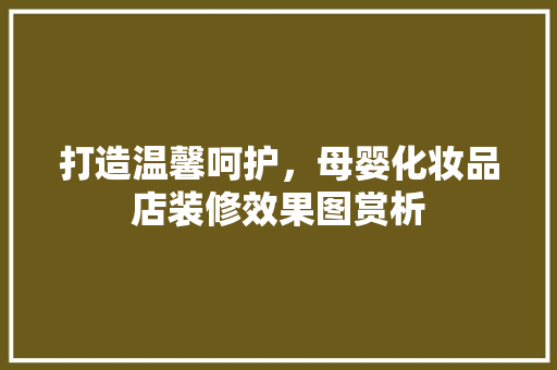 打造温馨呵护，母婴化妆品店装修效果图赏析