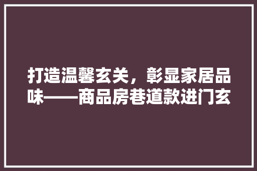 打造温馨玄关，彰显家居品味——商品房巷道款进门玄关装修指南