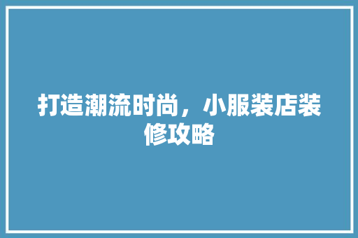 打造潮流时尚，小服装店装修攻略