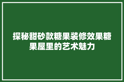 探秘甜砂款糖果装修效果糖果屋里的艺术魅力