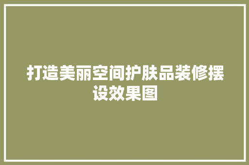 打造美丽空间护肤品装修摆设效果图