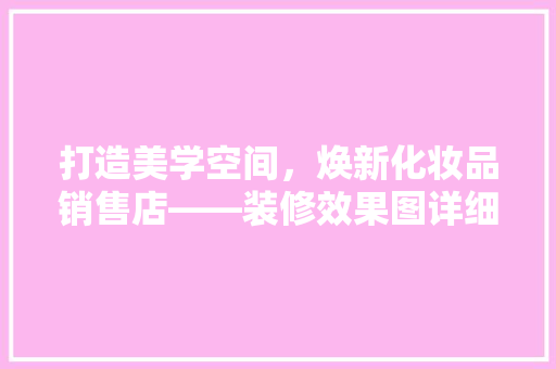 打造美学空间，焕新化妆品销售店——装修效果图详细