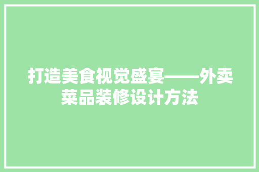 打造美食视觉盛宴——外卖菜品装修设计方法