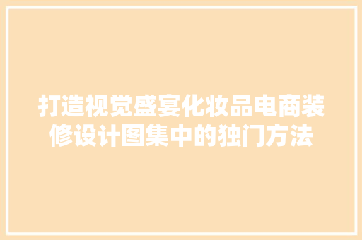 打造视觉盛宴化妆品电商装修设计图集中的独门方法