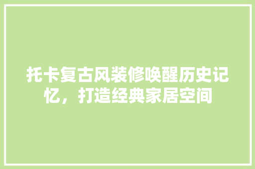 托卡复古风装修唤醒历史记忆，打造经典家居空间
