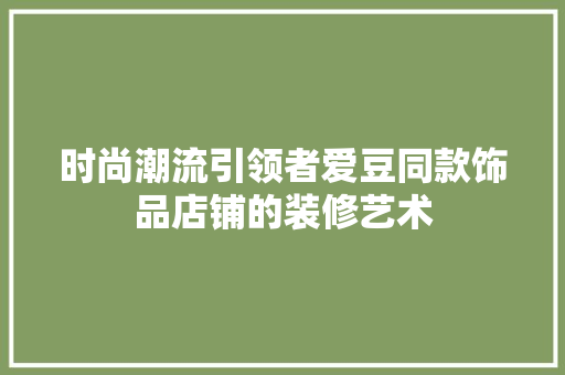 时尚潮流引领者爱豆同款饰品店铺的装修艺术