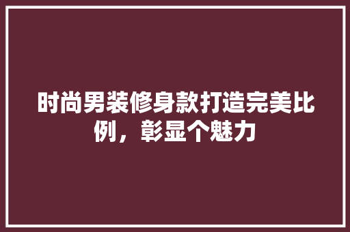 时尚男装修身款打造完美比例，彰显个魅力