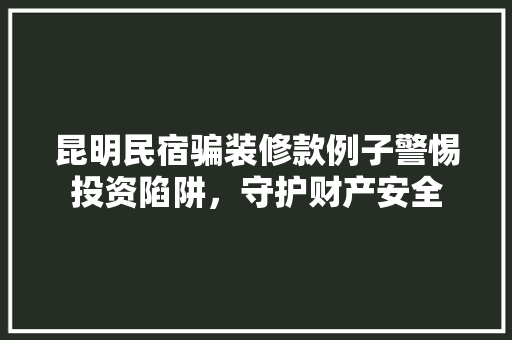 昆明民宿骗装修款例子警惕投资陷阱，守护财产安全