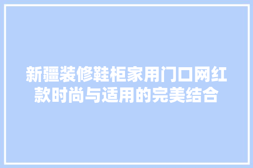 新疆装修鞋柜家用门口网红款时尚与适用的完美结合