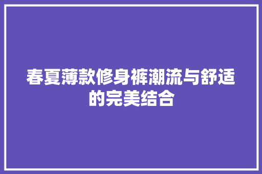 春夏薄款修身裤潮流与舒适的完美结合