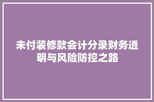未付装修款会计分录财务透明与风险防控之路