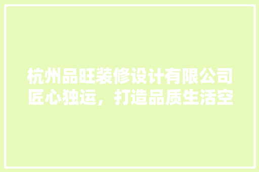 杭州品旺装修设计有限公司匠心独运，打造品质生活空间  第1张