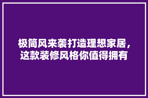 极简风来袭打造理想家居，这款装修风格你值得拥有