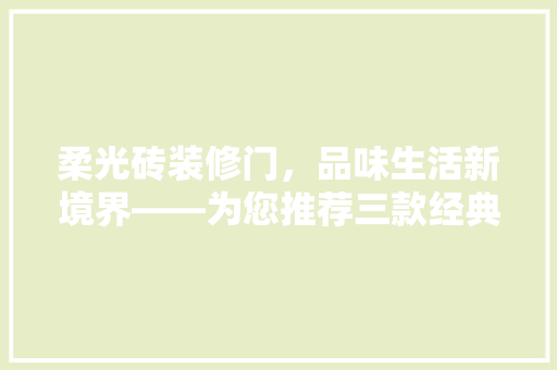 柔光砖装修门，品味生活新境界——为您推荐三款经典门款