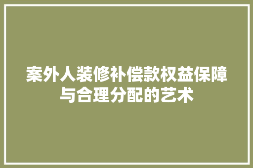 案外人装修补偿款权益保障与合理分配的艺术