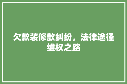 欠款装修款纠纷，法律途径维权之路