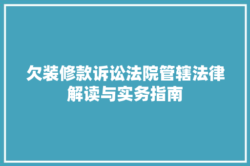 欠装修款诉讼法院管辖法律解读与实务指南