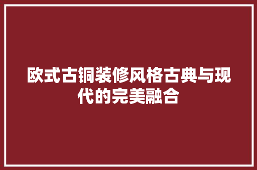 欧式古铜装修风格古典与现代的完美融合