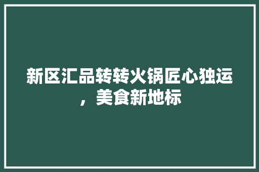 新区汇品转转火锅匠心独运，美食新地标