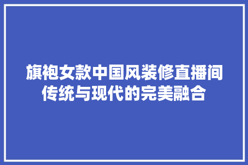 旗袍女款中国风装修直播间传统与现代的完美融合