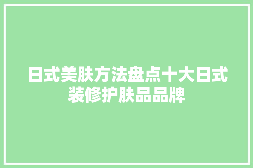 日式美肤方法盘点十大日式装修护肤品品牌