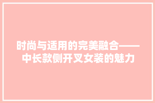 时尚与适用的完美融合——中长款侧开叉女装的魅力