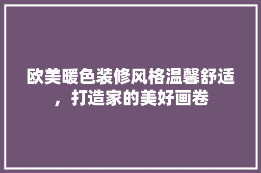 欧美暖色装修风格温馨舒适，打造家的美好画卷  第1张