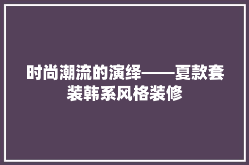 时尚潮流的演绎——夏款套装韩系风格装修