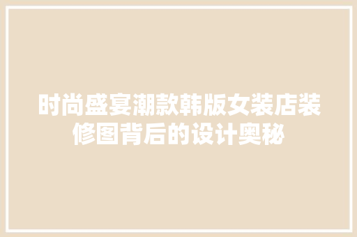 时尚盛宴潮款韩版女装店装修图背后的设计奥秘