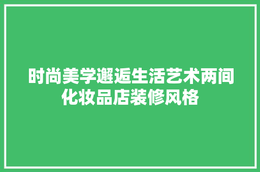 时尚美学邂逅生活艺术两间化妆品店装修风格