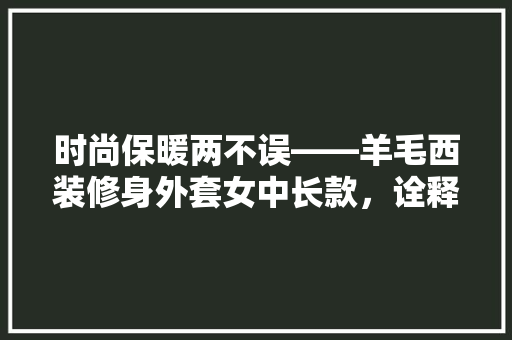 时尚保暖两不误——羊毛西装修身外套女中长款，诠释优雅与舒适的完美结合