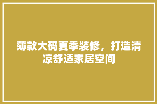 薄款大码夏季装修，打造清凉舒适家居空间