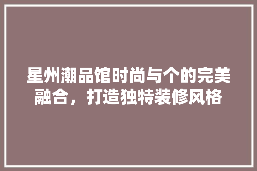 星州潮品馆时尚与个的完美融合，打造独特装修风格